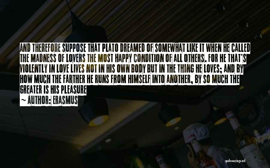 Erasmus Quotes: And Therefore Suppose That Plato Dreamed Of Somewhat Like It When He Called The Madness Of Lovers The Most Happy