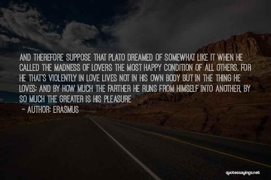 Erasmus Quotes: And Therefore Suppose That Plato Dreamed Of Somewhat Like It When He Called The Madness Of Lovers The Most Happy