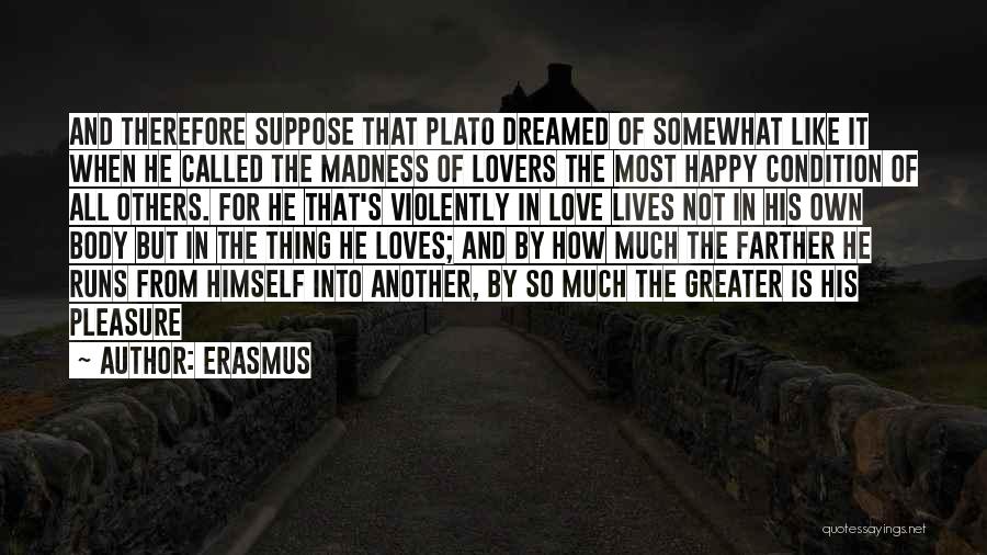 Erasmus Quotes: And Therefore Suppose That Plato Dreamed Of Somewhat Like It When He Called The Madness Of Lovers The Most Happy