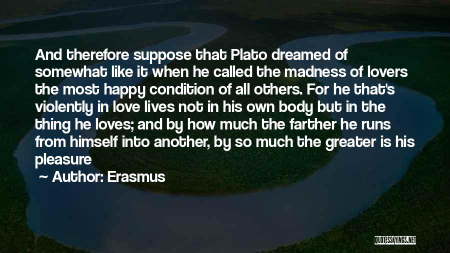 Erasmus Quotes: And Therefore Suppose That Plato Dreamed Of Somewhat Like It When He Called The Madness Of Lovers The Most Happy