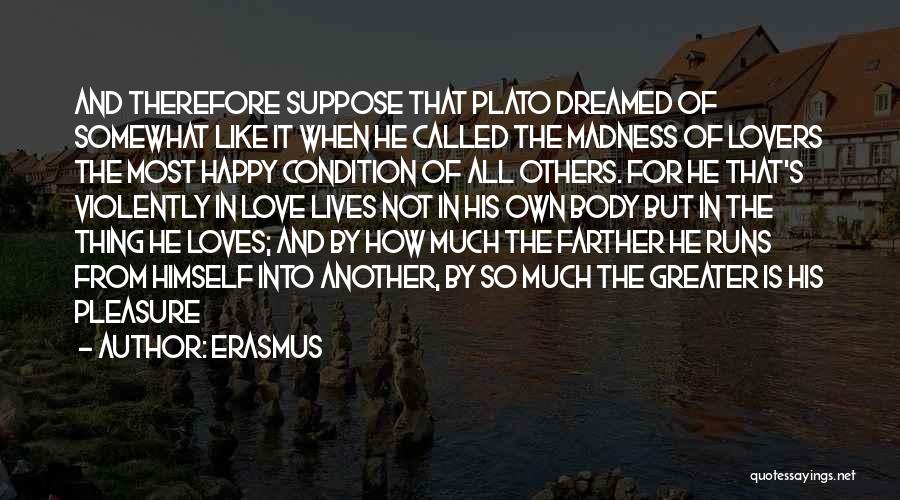 Erasmus Quotes: And Therefore Suppose That Plato Dreamed Of Somewhat Like It When He Called The Madness Of Lovers The Most Happy