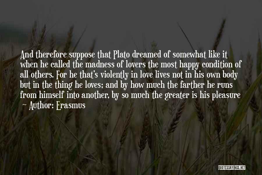 Erasmus Quotes: And Therefore Suppose That Plato Dreamed Of Somewhat Like It When He Called The Madness Of Lovers The Most Happy