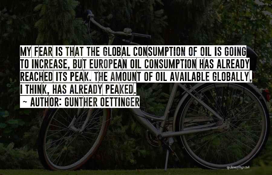 Gunther Oettinger Quotes: My Fear Is That The Global Consumption Of Oil Is Going To Increase, But European Oil Consumption Has Already Reached