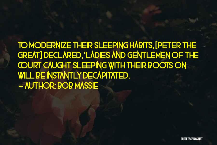 Bob Massie Quotes: To Modernize Their Sleeping Habits, [peter The Great] Declared, 'ladies And Gentlemen Of The Court Caught Sleeping With Their Boots