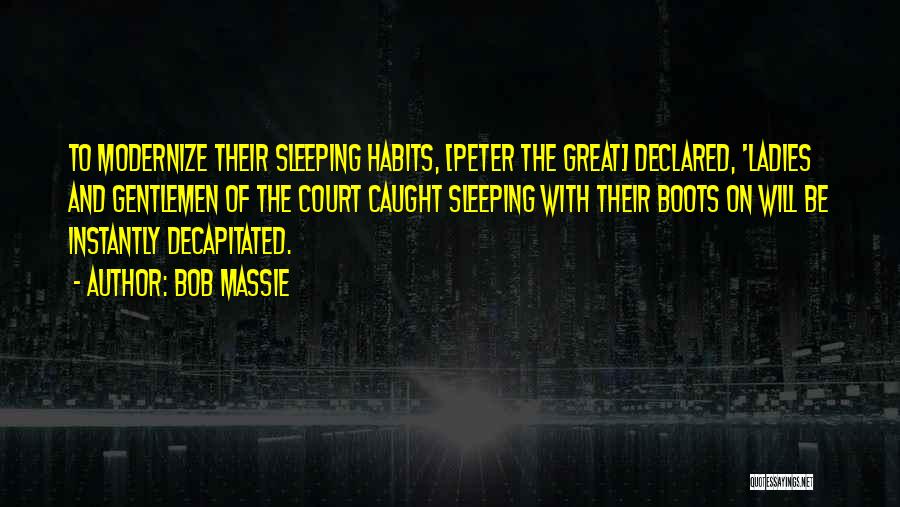 Bob Massie Quotes: To Modernize Their Sleeping Habits, [peter The Great] Declared, 'ladies And Gentlemen Of The Court Caught Sleeping With Their Boots