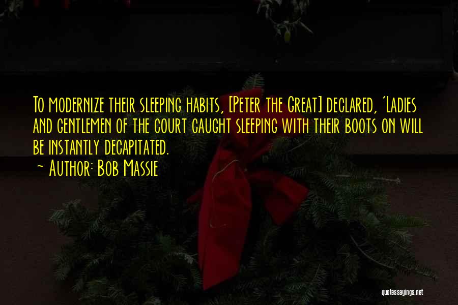 Bob Massie Quotes: To Modernize Their Sleeping Habits, [peter The Great] Declared, 'ladies And Gentlemen Of The Court Caught Sleeping With Their Boots