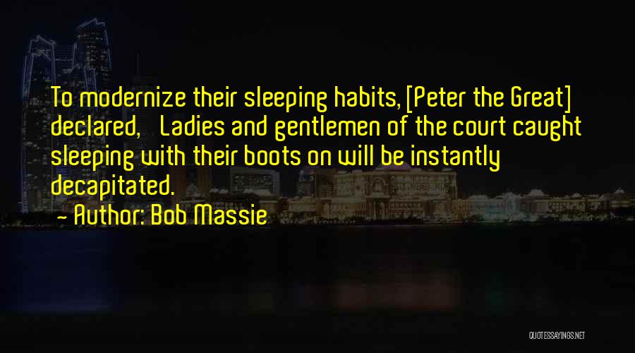 Bob Massie Quotes: To Modernize Their Sleeping Habits, [peter The Great] Declared, 'ladies And Gentlemen Of The Court Caught Sleeping With Their Boots