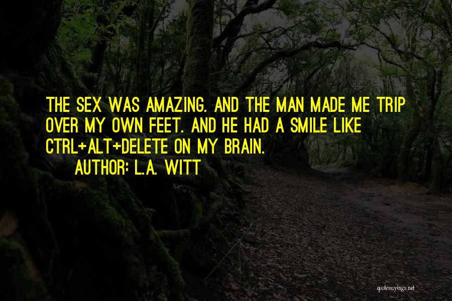 L.A. Witt Quotes: The Sex Was Amazing. And The Man Made Me Trip Over My Own Feet. And He Had A Smile Like