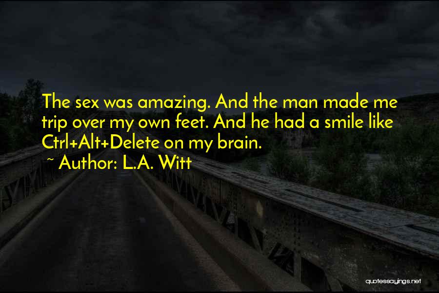 L.A. Witt Quotes: The Sex Was Amazing. And The Man Made Me Trip Over My Own Feet. And He Had A Smile Like