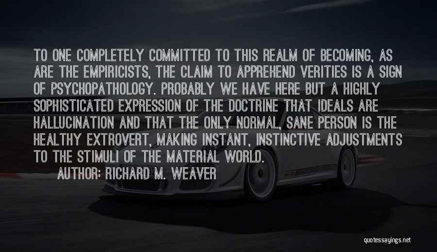 Richard M. Weaver Quotes: To One Completely Committed To This Realm Of Becoming, As Are The Empiricists, The Claim To Apprehend Verities Is A