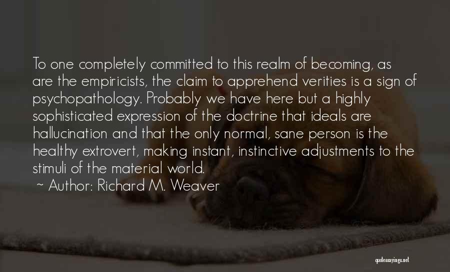 Richard M. Weaver Quotes: To One Completely Committed To This Realm Of Becoming, As Are The Empiricists, The Claim To Apprehend Verities Is A
