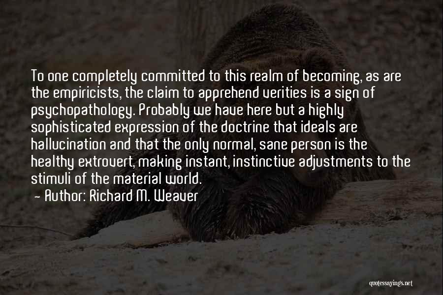 Richard M. Weaver Quotes: To One Completely Committed To This Realm Of Becoming, As Are The Empiricists, The Claim To Apprehend Verities Is A