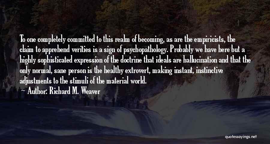 Richard M. Weaver Quotes: To One Completely Committed To This Realm Of Becoming, As Are The Empiricists, The Claim To Apprehend Verities Is A