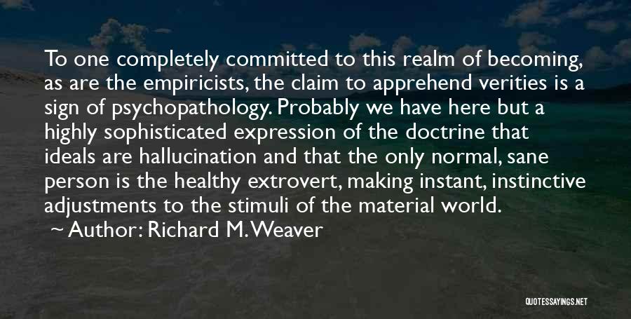 Richard M. Weaver Quotes: To One Completely Committed To This Realm Of Becoming, As Are The Empiricists, The Claim To Apprehend Verities Is A