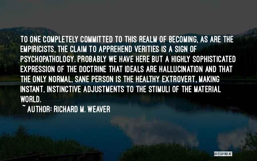 Richard M. Weaver Quotes: To One Completely Committed To This Realm Of Becoming, As Are The Empiricists, The Claim To Apprehend Verities Is A