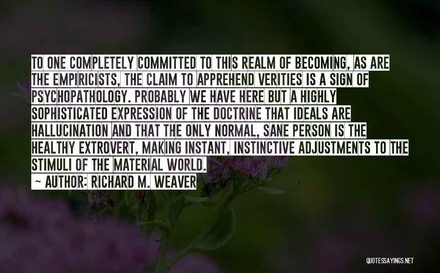 Richard M. Weaver Quotes: To One Completely Committed To This Realm Of Becoming, As Are The Empiricists, The Claim To Apprehend Verities Is A