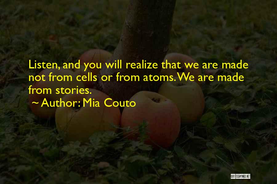 Mia Couto Quotes: Listen, And You Will Realize That We Are Made Not From Cells Or From Atoms. We Are Made From Stories.