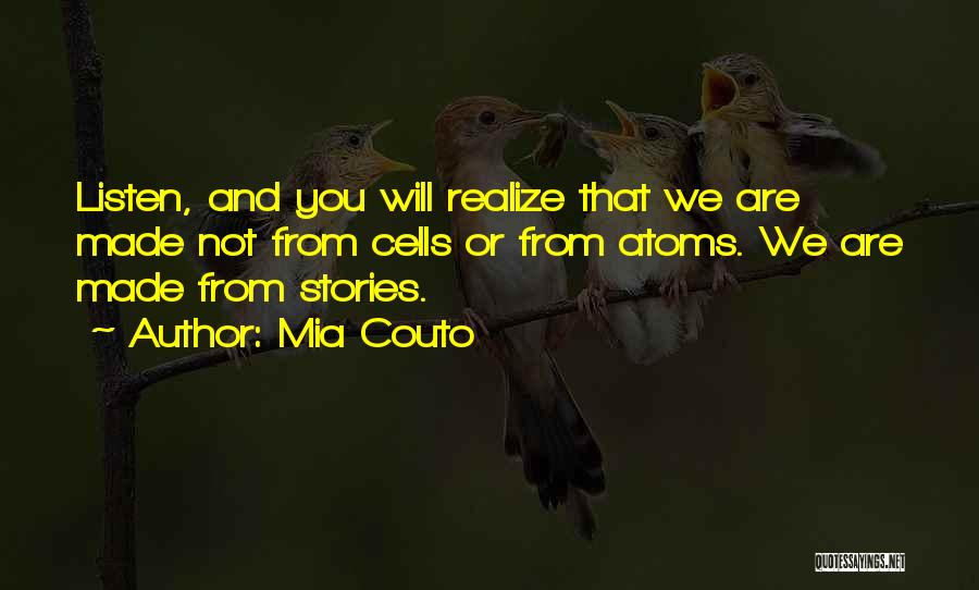 Mia Couto Quotes: Listen, And You Will Realize That We Are Made Not From Cells Or From Atoms. We Are Made From Stories.