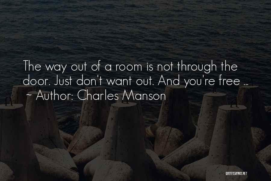 Charles Manson Quotes: The Way Out Of A Room Is Not Through The Door. Just Don't Want Out. And You're Free ...