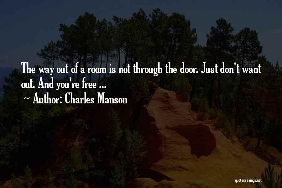 Charles Manson Quotes: The Way Out Of A Room Is Not Through The Door. Just Don't Want Out. And You're Free ...
