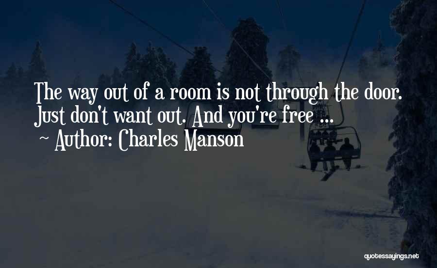 Charles Manson Quotes: The Way Out Of A Room Is Not Through The Door. Just Don't Want Out. And You're Free ...