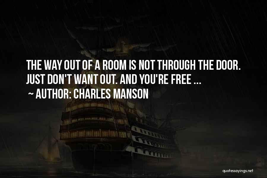 Charles Manson Quotes: The Way Out Of A Room Is Not Through The Door. Just Don't Want Out. And You're Free ...