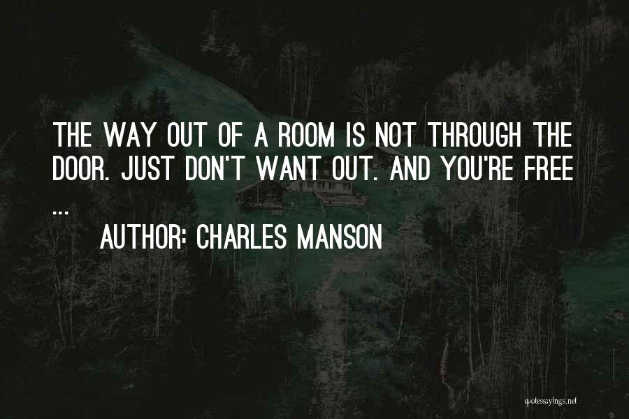 Charles Manson Quotes: The Way Out Of A Room Is Not Through The Door. Just Don't Want Out. And You're Free ...