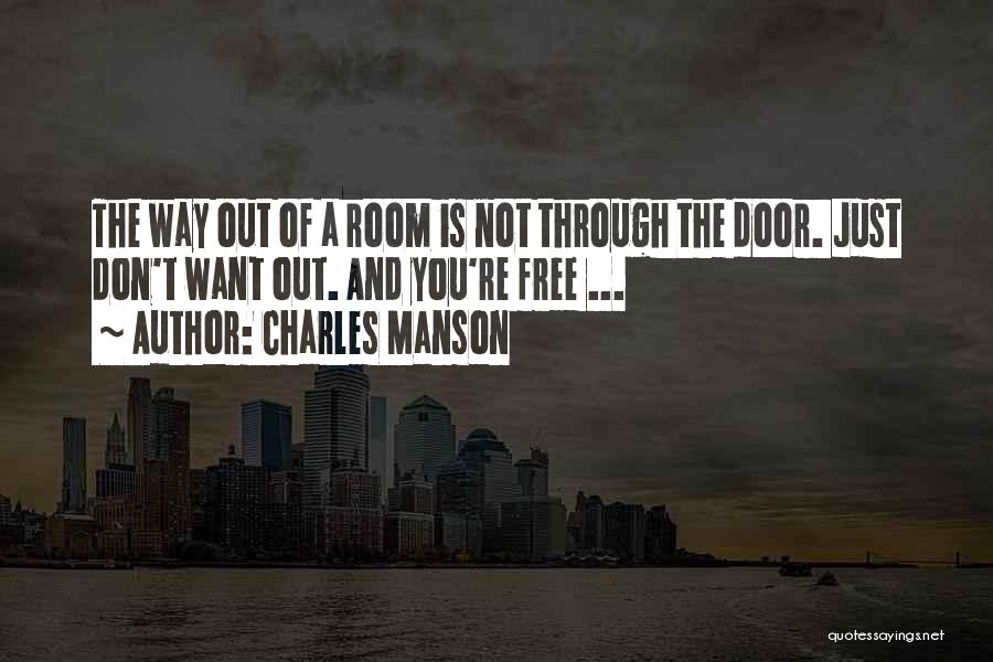 Charles Manson Quotes: The Way Out Of A Room Is Not Through The Door. Just Don't Want Out. And You're Free ...