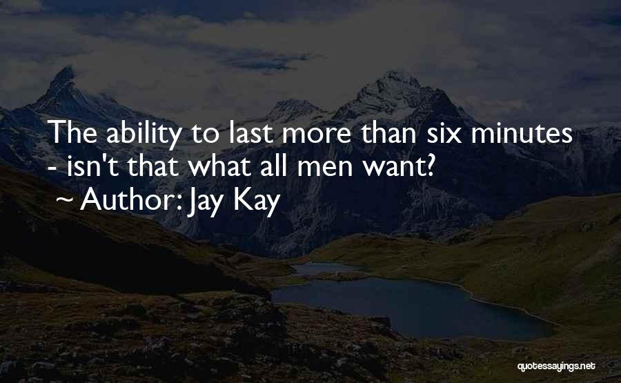 Jay Kay Quotes: The Ability To Last More Than Six Minutes - Isn't That What All Men Want?