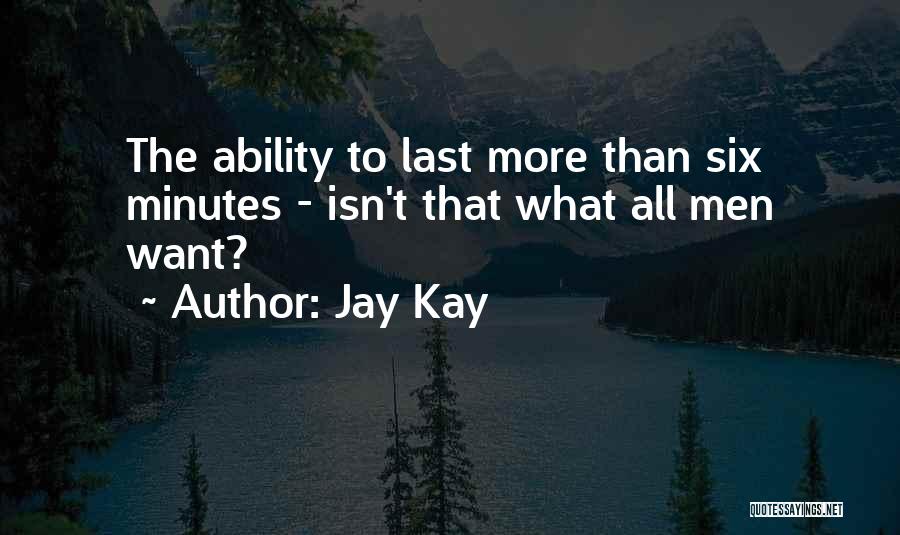 Jay Kay Quotes: The Ability To Last More Than Six Minutes - Isn't That What All Men Want?