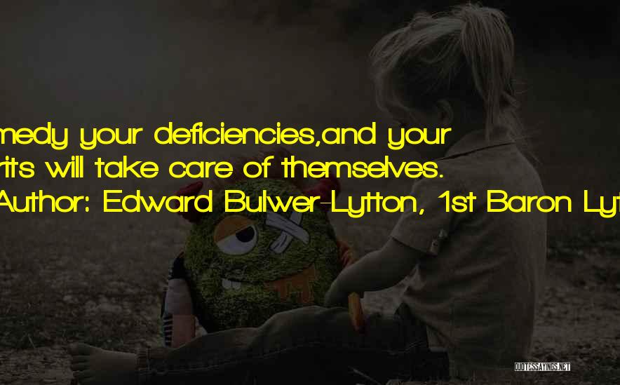 Edward Bulwer-Lytton, 1st Baron Lytton Quotes: Remedy Your Deficiencies,and Your Merits Will Take Care Of Themselves.