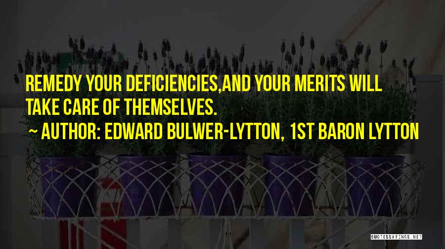 Edward Bulwer-Lytton, 1st Baron Lytton Quotes: Remedy Your Deficiencies,and Your Merits Will Take Care Of Themselves.