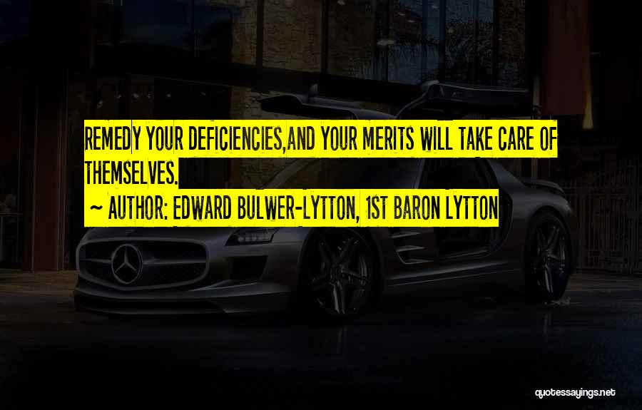 Edward Bulwer-Lytton, 1st Baron Lytton Quotes: Remedy Your Deficiencies,and Your Merits Will Take Care Of Themselves.