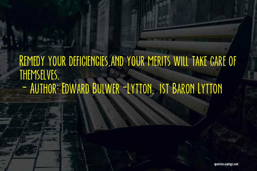 Edward Bulwer-Lytton, 1st Baron Lytton Quotes: Remedy Your Deficiencies,and Your Merits Will Take Care Of Themselves.