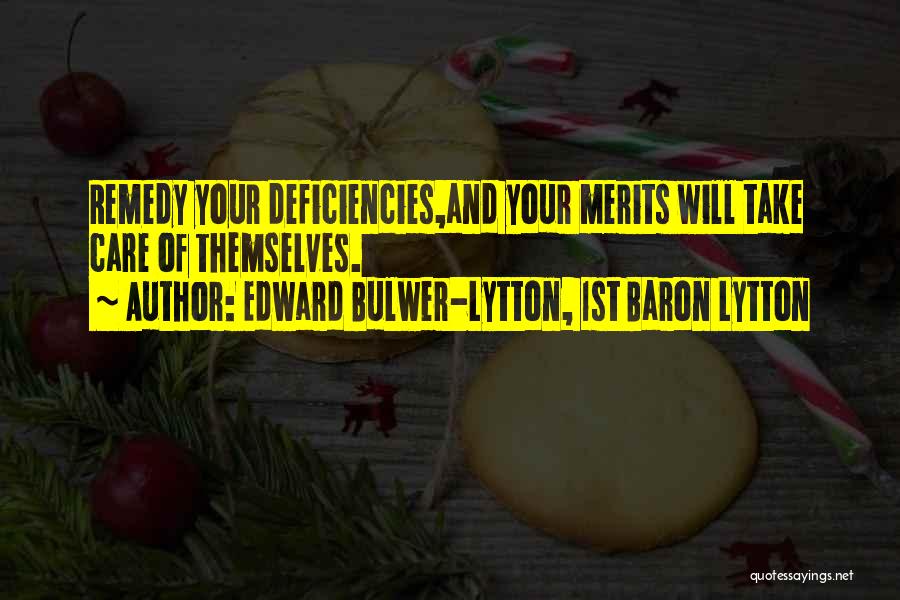 Edward Bulwer-Lytton, 1st Baron Lytton Quotes: Remedy Your Deficiencies,and Your Merits Will Take Care Of Themselves.