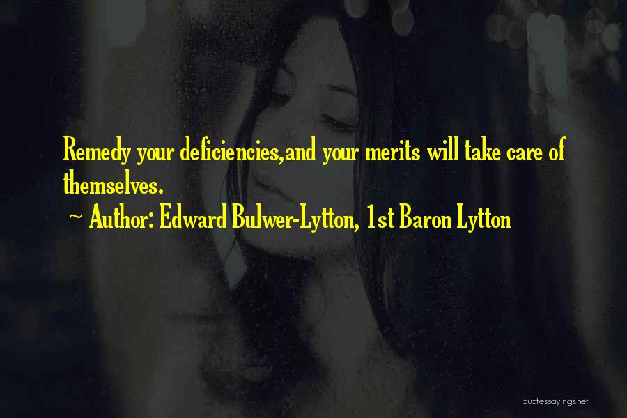 Edward Bulwer-Lytton, 1st Baron Lytton Quotes: Remedy Your Deficiencies,and Your Merits Will Take Care Of Themselves.