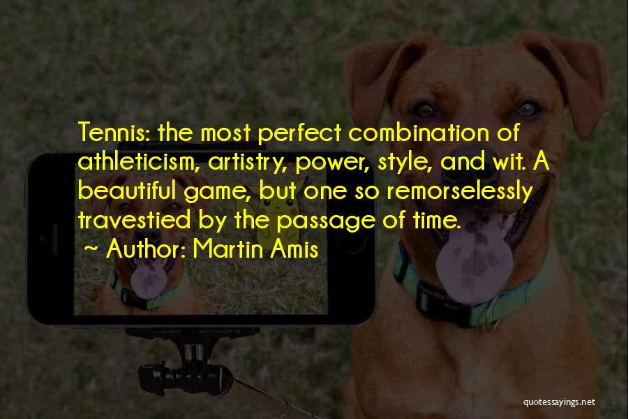 Martin Amis Quotes: Tennis: The Most Perfect Combination Of Athleticism, Artistry, Power, Style, And Wit. A Beautiful Game, But One So Remorselessly Travestied