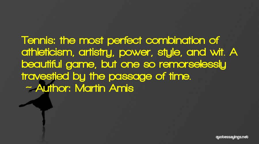 Martin Amis Quotes: Tennis: The Most Perfect Combination Of Athleticism, Artistry, Power, Style, And Wit. A Beautiful Game, But One So Remorselessly Travestied