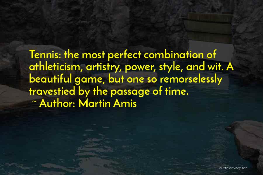 Martin Amis Quotes: Tennis: The Most Perfect Combination Of Athleticism, Artistry, Power, Style, And Wit. A Beautiful Game, But One So Remorselessly Travestied