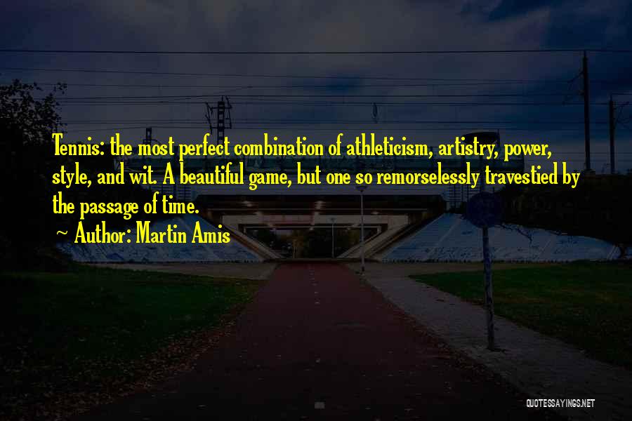 Martin Amis Quotes: Tennis: The Most Perfect Combination Of Athleticism, Artistry, Power, Style, And Wit. A Beautiful Game, But One So Remorselessly Travestied