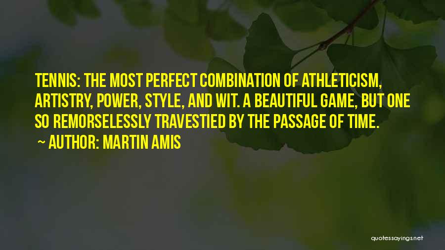 Martin Amis Quotes: Tennis: The Most Perfect Combination Of Athleticism, Artistry, Power, Style, And Wit. A Beautiful Game, But One So Remorselessly Travestied