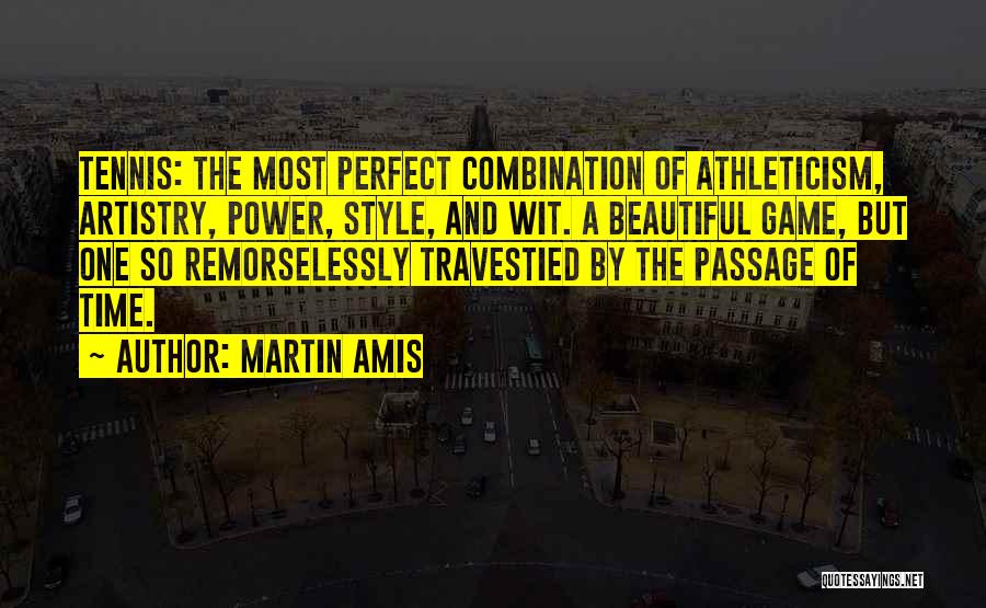 Martin Amis Quotes: Tennis: The Most Perfect Combination Of Athleticism, Artistry, Power, Style, And Wit. A Beautiful Game, But One So Remorselessly Travestied