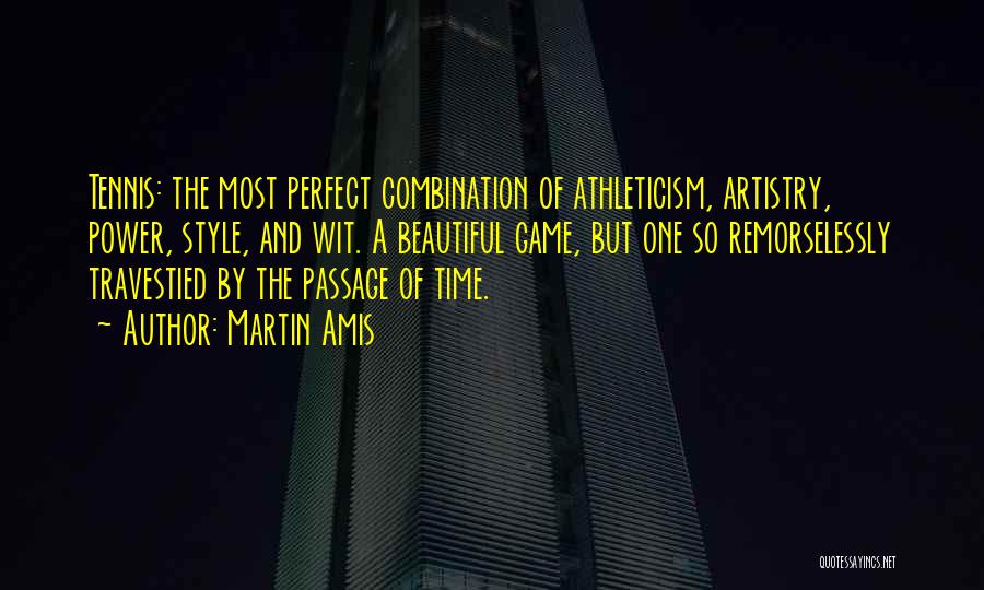 Martin Amis Quotes: Tennis: The Most Perfect Combination Of Athleticism, Artistry, Power, Style, And Wit. A Beautiful Game, But One So Remorselessly Travestied
