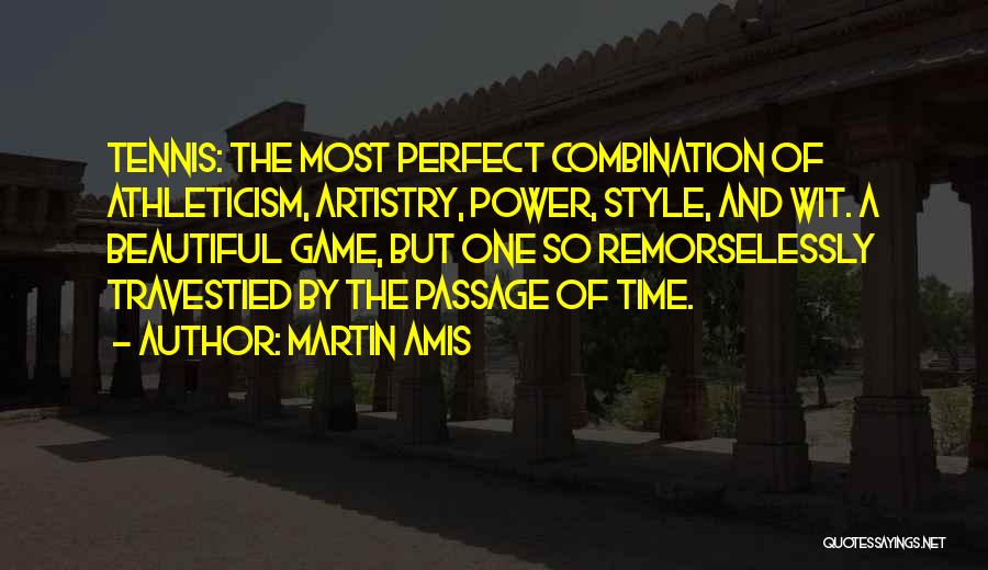 Martin Amis Quotes: Tennis: The Most Perfect Combination Of Athleticism, Artistry, Power, Style, And Wit. A Beautiful Game, But One So Remorselessly Travestied