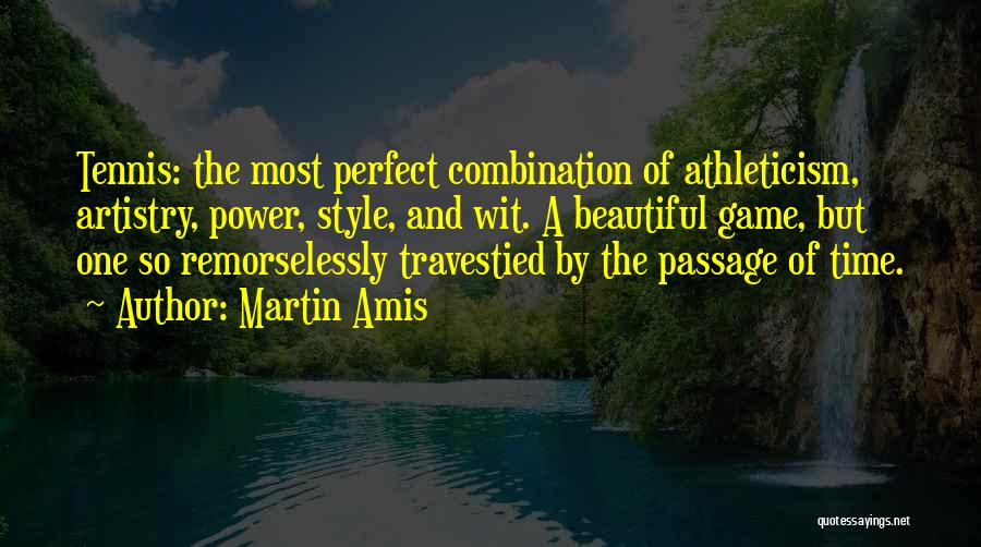 Martin Amis Quotes: Tennis: The Most Perfect Combination Of Athleticism, Artistry, Power, Style, And Wit. A Beautiful Game, But One So Remorselessly Travestied