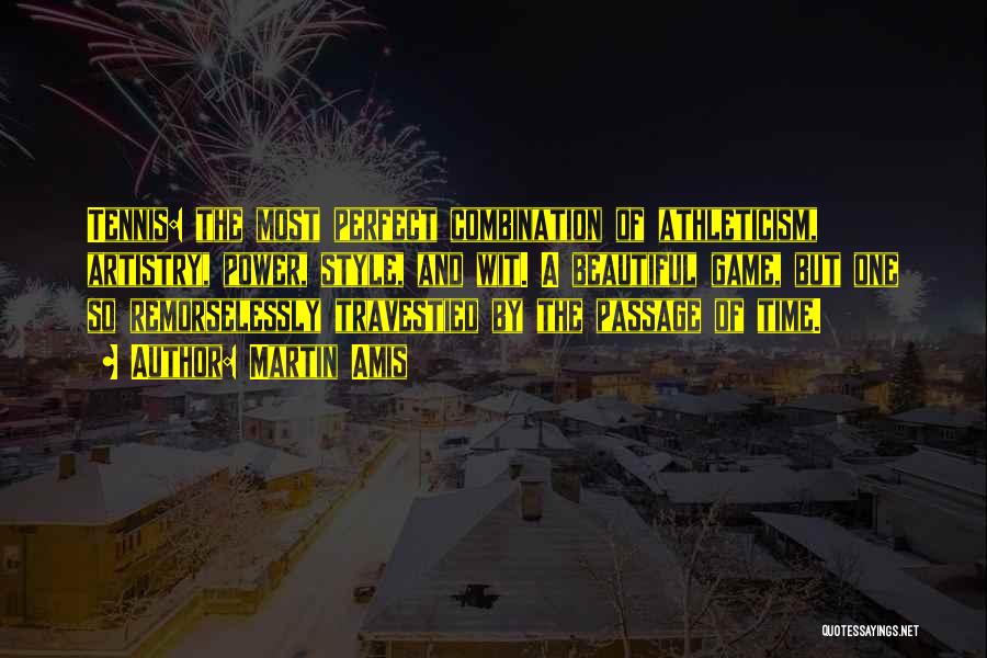 Martin Amis Quotes: Tennis: The Most Perfect Combination Of Athleticism, Artistry, Power, Style, And Wit. A Beautiful Game, But One So Remorselessly Travestied