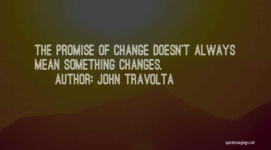 John Travolta Quotes: The Promise Of Change Doesn't Always Mean Something Changes.