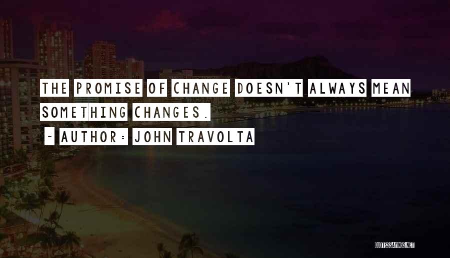 John Travolta Quotes: The Promise Of Change Doesn't Always Mean Something Changes.