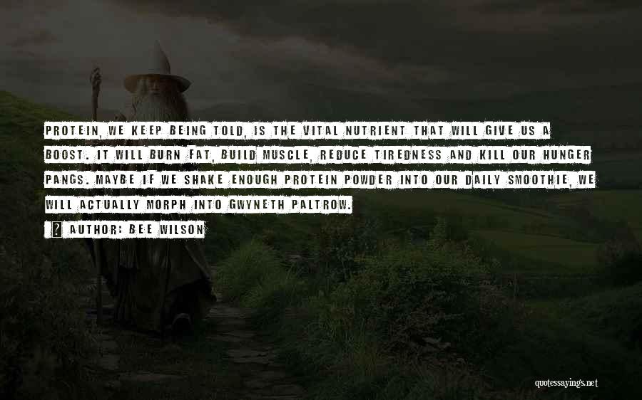 Bee Wilson Quotes: Protein, We Keep Being Told, Is The Vital Nutrient That Will Give Us A Boost. It Will Burn Fat, Build