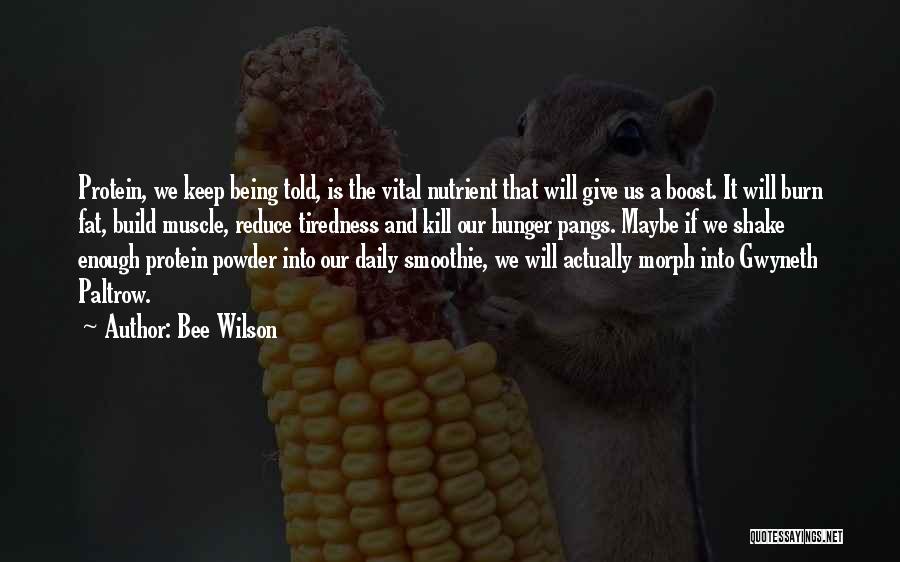 Bee Wilson Quotes: Protein, We Keep Being Told, Is The Vital Nutrient That Will Give Us A Boost. It Will Burn Fat, Build